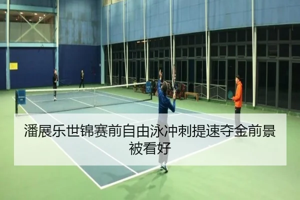 潘展乐世锦赛前自由泳冲刺提速夺金前景被看好
